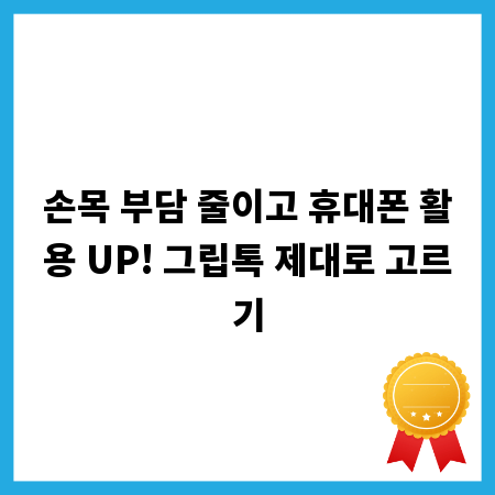 손목 부담 줄이고 휴대폰 활용 UP! 그립톡 제대로 고르기