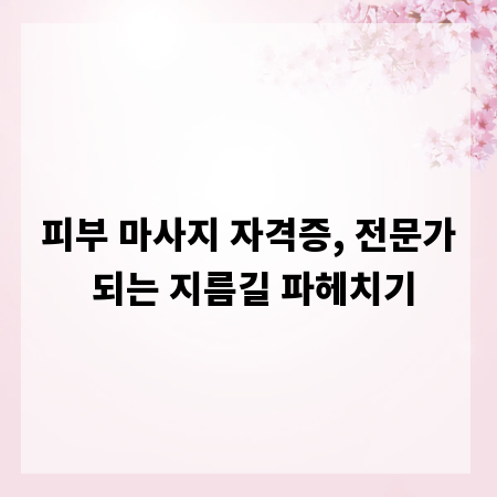 피부 마사지 자격증, 전문가 되는 지름길 파헤치기