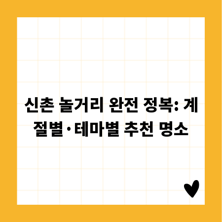 신촌 놀거리 완전 정복: 계절별&middot;테마별 추천 명소