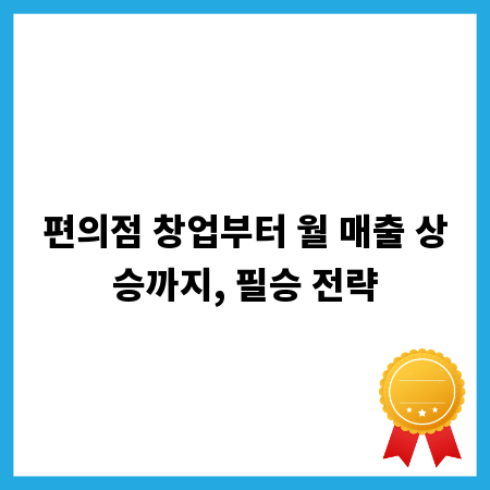 편의점 창업부터 월 매출 상승까지, 필승 전략