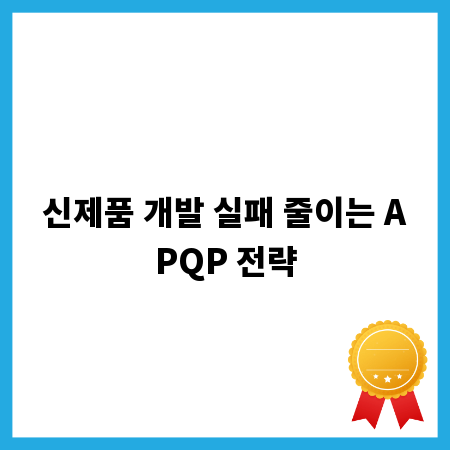 신제품 개발 실패 줄이는 APQP 전략