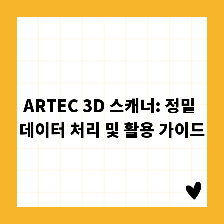 ARTEC 3D 스캐너: 정밀 데이터 처리 및 활용 가이드