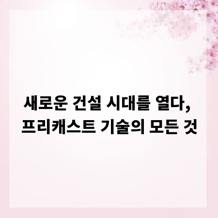 새로운 건설 시대를 열다, 프리캐스트 기술의 모든 것