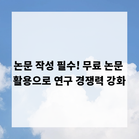 논문 작성 필수! 무료 논문 활용으로 연구 경쟁력 강화
