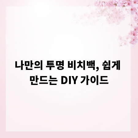 나만의 투명 비치백, 쉽게 만드는 DIY 가이드