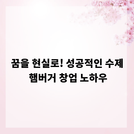 꿈을 현실로! 성공적인 수제 햄버거 창업 노하우