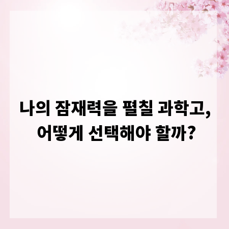 나의 잠재력을 펼칠 과학고, 어떻게 선택해야 할까?