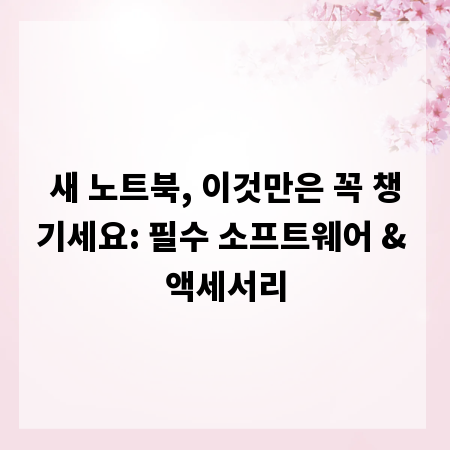 새 노트북, 이것만은 꼭 챙기세요: 필수 소프트웨어 & 액세서리