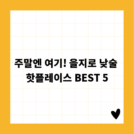 주말엔 여기! 을지로 낮술 핫플레이스 BEST 5