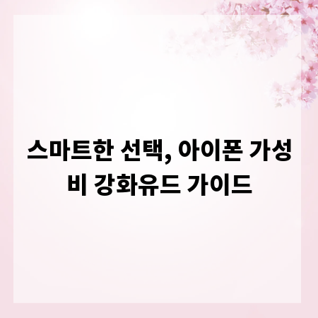 스마트한 선택, 아이폰 가성비 강화유드 가이드