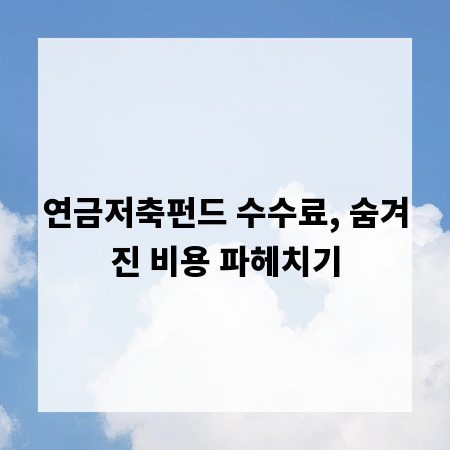 연금저축펀드 수수료, 숨겨진 비용 파헤치기