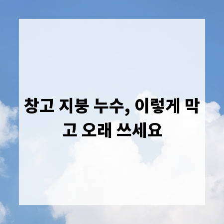 창고 지붕 누수, 이렇게 막고 오래 쓰세요