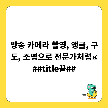 방송 카메라 촬영, 앵글, 구도, 조명으로 전문가처럼
##title끝##