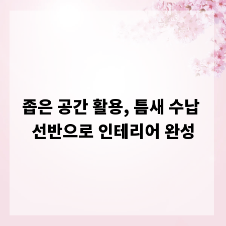 좁은 공간 활용, 틈새 수납 선반으로 인테리어 완성