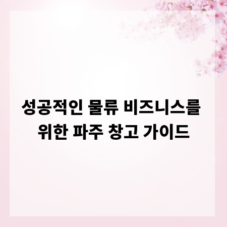 성공적인 물류 비즈니스를 위한 파주 창고 가이드