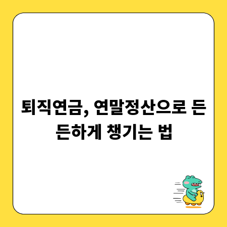 퇴직연금, 연말정산으로 든든하게 챙기는 법