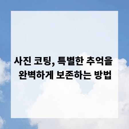 사진 코팅, 특별한 추억을 완벽하게 보존하는 방법