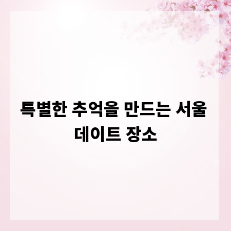 특별한 추억을 만드는 서울 데이트 장소