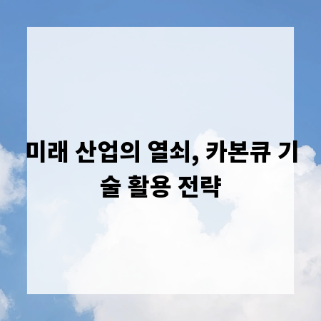 미래 산업의 열쇠, 카본큐 기술 활용 전략