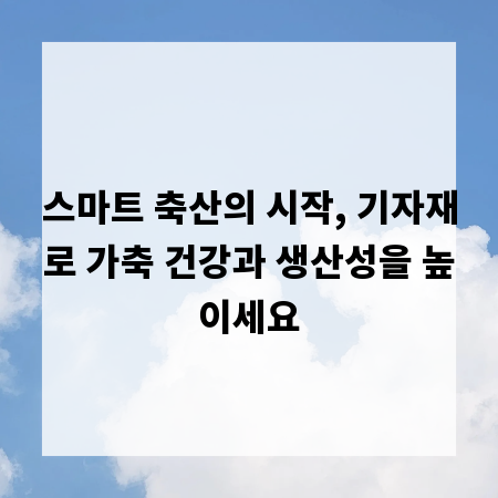 스마트 축산의 시작, 기자재로 가축 건강과 생산성을 높이세요