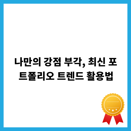 나만의 강점 부각, 최신 포트폴리오 트렌드 활용법