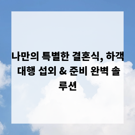 나만의 특별한 결혼식, 하객 대행 섭외 & 준비 완벽 솔루션
