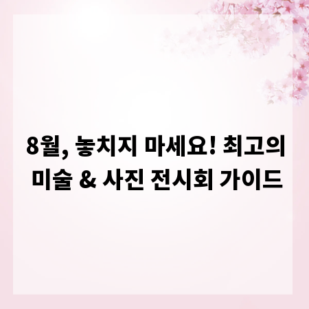 8월, 놓치지 마세요! 최고의 미술 & 사진 전시회 가이드