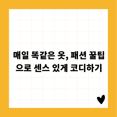 매일 똑같은 옷, 패션 꿀팁으로 센스 있게 코디하기