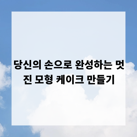 당신의 손으로 완성하는 멋진 모형 케이크 만들기
