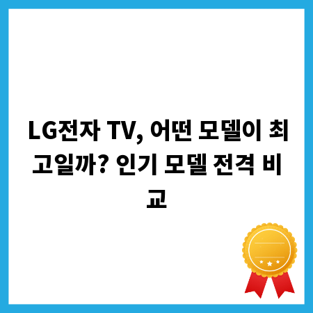 LG전자 TV, 어떤 모델이 최고일까? 인기 모델 전격 비교