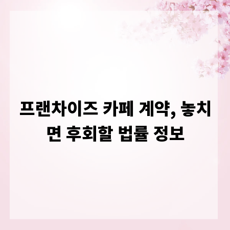 프랜차이즈 카페 계약, 놓치면 후회할 법률 정보