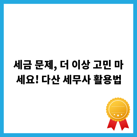 세금 문제, 더 이상 고민 마세요! 다산 세무사 활용법