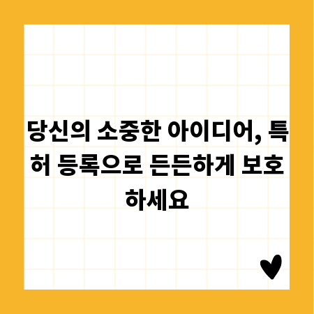 당신의 소중한 아이디어, 특허 등록으로 든든하게 보호하세요