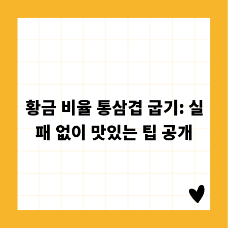 황금 비율 통삼겹 굽기: 실패 없이 맛있는 팁 공개