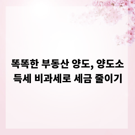 똑똑한 부동산 양도, 양도소득세 비과세로 세금 줄이기