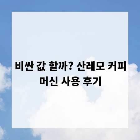 비싼 값 할까? 산레모 커피머신 사용 후기