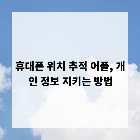 휴대폰 위치 추적 어플, 개인 정보 지키는 방법