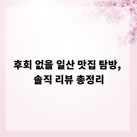 후회 없을 일산 맛집 탐방, 솔직 리뷰 총정리