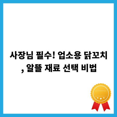 사장님 필수! 업소용 닭꼬치, 알뜰 재료 선택 비법