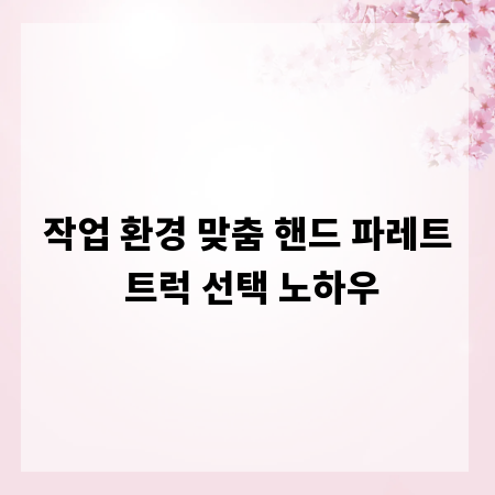 작업 환경 맞춤 핸드 파레트 트럭 선택 노하우
