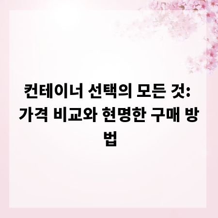 컨테이너 선택의 모든 것: 가격 비교와 현명한 구매 방법