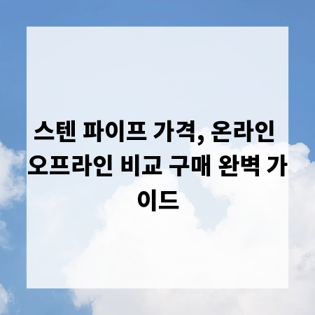 스텐 파이프 가격, 온라인 오프라인 비교 구매 완벽 가이드
