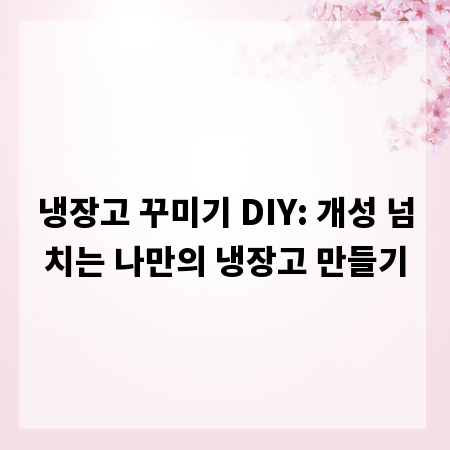 냉장고 꾸미기 DIY: 개성 넘치는 나만의 냉장고 만들기