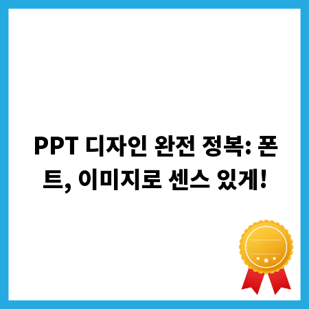 PPT 디자인 완전 정복: 폰트, 이미지로 센스 있게!