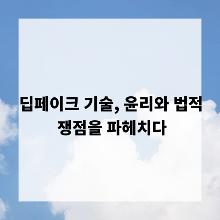 딥페이크 기술, 윤리와 법적 쟁점을 파헤치다