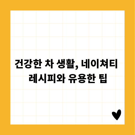 건강한 차 생활, 네이쳐티 레시피와 유용한 팁
