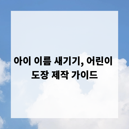 아이 이름 새기기, 어린이 도장 제작 가이드