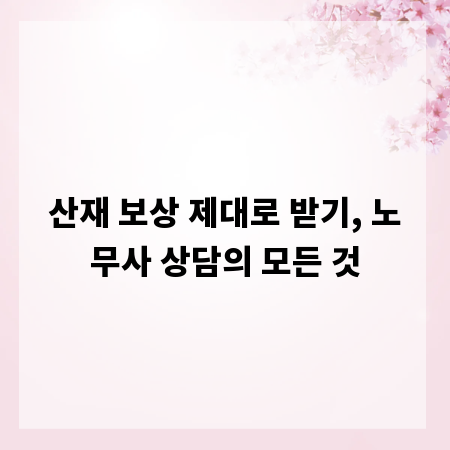 산재 보상 제대로 받기, 노무사 상담의 모든 것