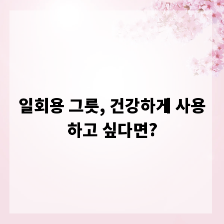 일회용 그릇, 건강하게 사용하고 싶다면?