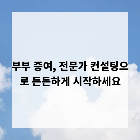 부부 증여, 전문가 컨설팅으로 든든하게 시작하세요